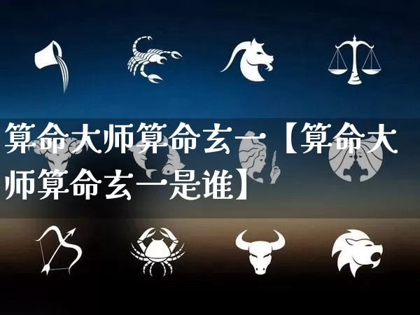 算命大师算命玄一【算命大师算命玄一是谁】_https://www.dao-sheng-yuan.com_易经_第1张