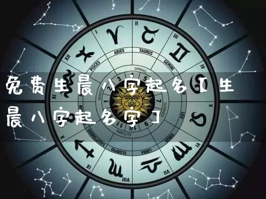 免费生晨八字起名【生晨八字起名字】_https://www.dao-sheng-yuan.com_起名_第1张