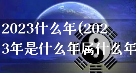 2023什么年(2023年是什么年属什么年)_https://www.dao-sheng-yuan.com_起名_第1张