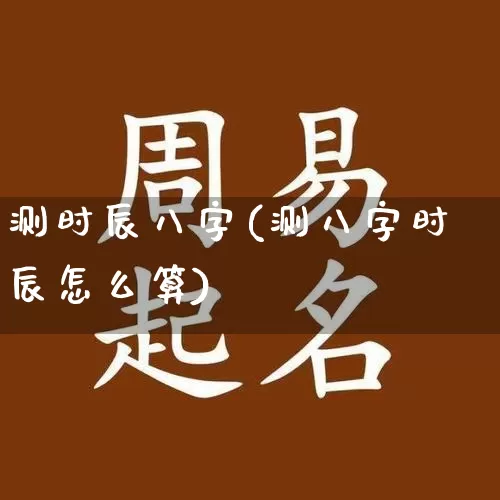 测时辰八字(测八字时辰怎么算)_https://www.dao-sheng-yuan.com_周公解梦_第1张