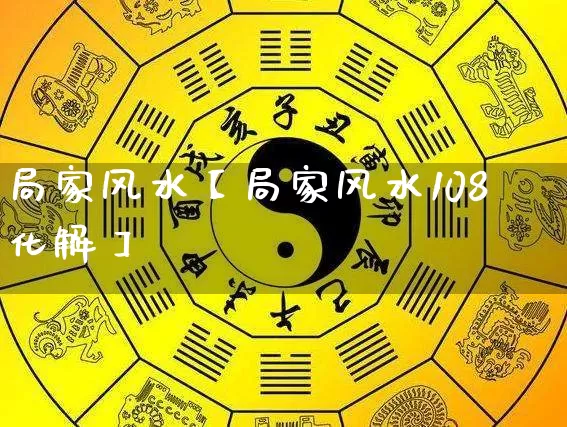 局家风水【局家风水108化解】_https://www.dao-sheng-yuan.com_易经_第1张