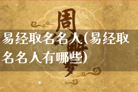 易经取名名人(易经取名名人有哪些)_https://www.dao-sheng-yuan.com_易经_第1张