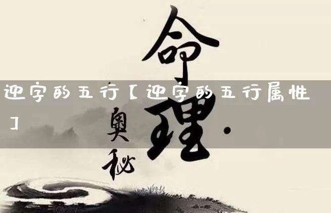 迎字的五行【迎字的五行属性】_https://www.dao-sheng-yuan.com_十二星座_第1张