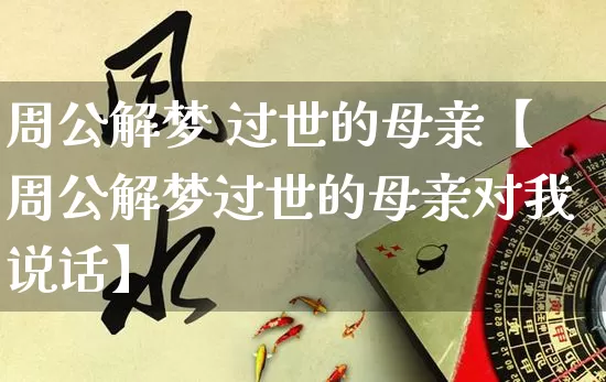 周公解梦 过世的母亲【周公解梦过世的母亲对我说话】_周公解梦_第1张_道圣缘 周公解梦 过世的母亲【周公解梦过世的母亲对我说话】_https://www.dao-sheng-yuan.com_周公解梦_第1张