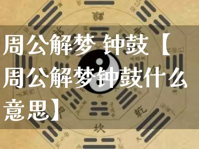周公解梦 钟鼓【周公解梦钟鼓什么意思】_https://www.dao-sheng-yuan.com_道源国学_第1张