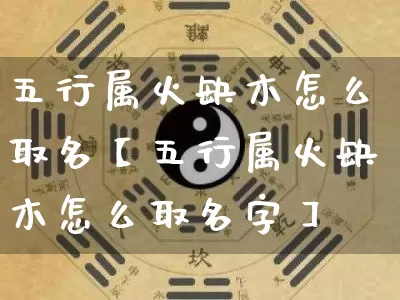 五行属火缺木怎么取名【五行属火缺木怎么取名字】_五行_第1张_道圣缘 五行属火缺木怎么取名【五行属火缺木怎么取名字】_https://www.dao-sheng-yuan.com_五行_第1张