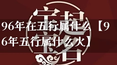 96年在五行属什么【96年五行属什么火】_https://www.dao-sheng-yuan.com_风水_第1张
