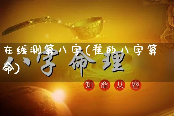 在线测算八字(准的八字算命)_https://www.dao-sheng-yuan.com_起名_第1张