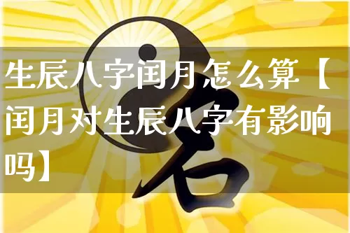 生辰八字闰月怎么算【闰月对生辰八字有影响吗】_八字_第1张_道圣缘 生辰八字闰月怎么算【闰月对生辰八字有影响吗】_https://www.dao-sheng-yuan.com_八字_第1张