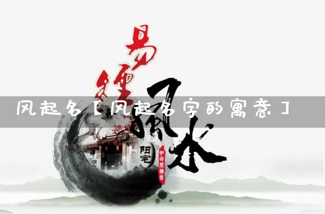 风起名【风起名字的寓意】_https://www.dao-sheng-yuan.com_起名_第1张