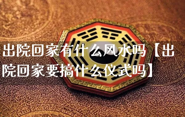 出院回家有什么风水吗【出院回家要搞什么仪式吗】_风水_第1张_道圣缘 出院回家有什么风水吗【出院回家要搞什么仪式吗】_https://www.dao-sheng-yuan.com_风水_第1张