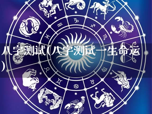 八字测试(八字测试一生命运)_https://www.dao-sheng-yuan.com_风水_第1张