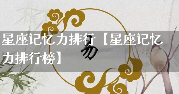 星座记忆力排行【星座记忆力排行榜】_https://www.dao-sheng-yuan.com_五行_第1张