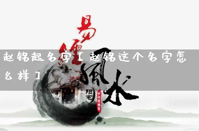赵铭起名字【赵铭这个名字怎么样】_https://www.dao-sheng-yuan.com_生肖属相_第1张