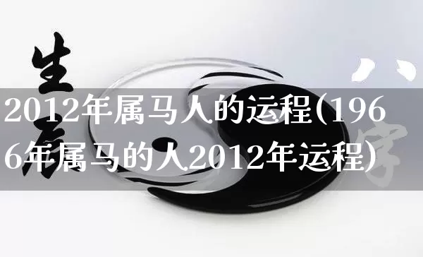 2012年属马人的运程(1966年属马的人2012年运程)_https://www.dao-sheng-yuan.com_周公解梦_第1张