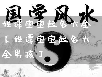 姓谭宝宝起名大全【姓谭宝宝起名大全男孩】_https://www.dao-sheng-yuan.com_算命_第1张