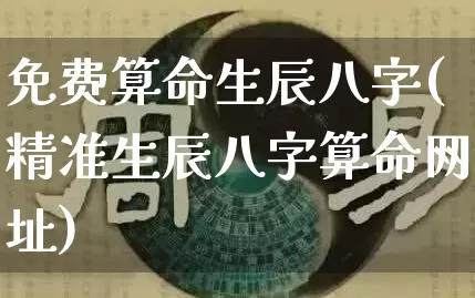 免费算命生辰八字(精准生辰八字算命网址)_https://www.dao-sheng-yuan.com_生肖属相_第1张