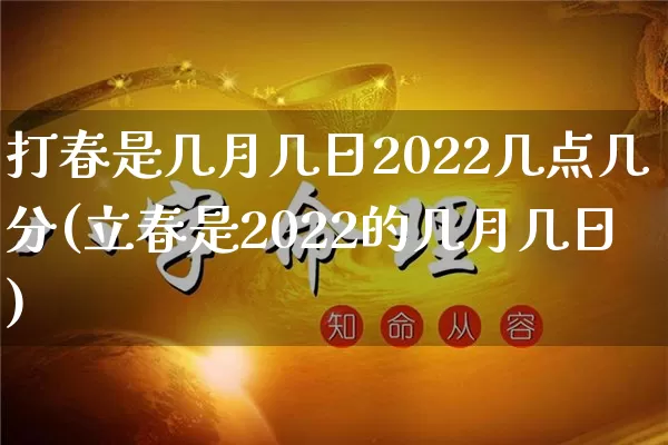 打春是几月几日2022几点几分(立春是2022的几月几日)_https://www.dao-sheng-yuan.com_算命_第1张