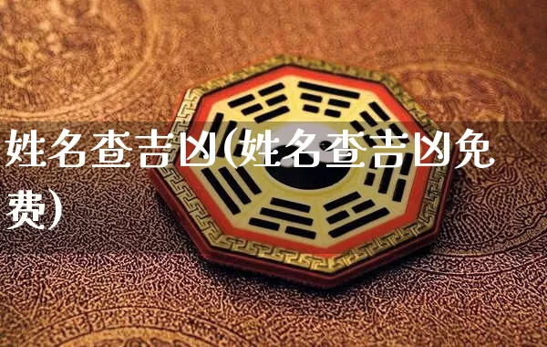 姓名查吉凶(姓名查吉凶免费)_https://www.dao-sheng-yuan.com_易经_第1张