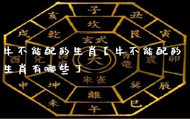 牛不能配的生肖【牛不能配的生肖有哪些】_https://www.dao-sheng-yuan.com_算命_第1张
