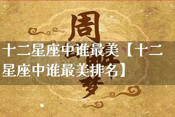 十二星座中谁最美【十二星座中谁最美排名】_https://www.dao-sheng-yuan.com_十二星座_第1张