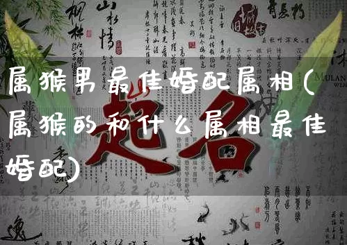 属猴男最佳婚配属相(属猴的和什么属相最佳婚配)_https://www.dao-sheng-yuan.com_道源国学_第1张