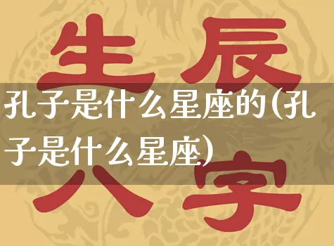 孔子是什么星座的(孔子是什么星座)_https://www.dao-sheng-yuan.com_十二星座_第1张