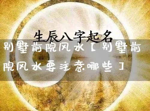 别墅前院风水【别墅前院风水要注意哪些】_https://www.dao-sheng-yuan.com_十二星座_第1张