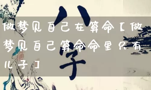 做梦见自己在算命【做梦见自己算命命里只有儿子】_https://www.dao-sheng-yuan.com_易经_第1张