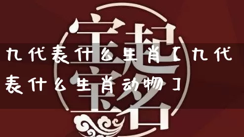 九代表什么生肖【九代表什么生肖动物】_https://www.dao-sheng-yuan.com_十二星座_第1张