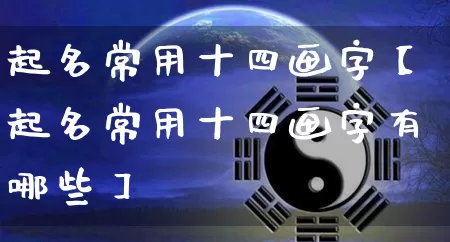 起名常用十四画字【起名常用十四画字有哪些】_起名_第1张_道圣缘 起名常用十四画字【起名常用十四画字有哪些】_https://www.dao-sheng-yuan.com_起名_第1张