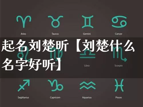 起名刘楚昕【刘楚什么名字好听】_https://www.dao-sheng-yuan.com_五行_第1张