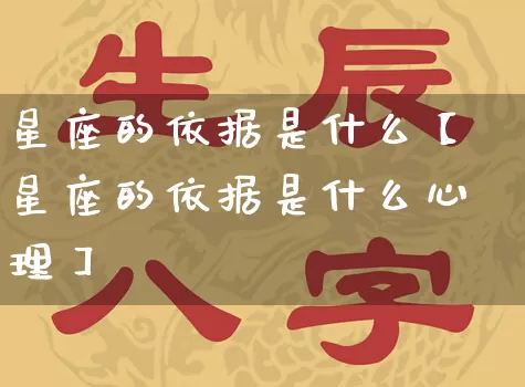 星座的依据是什么【星座的依据是什么心理】_https://www.dao-sheng-yuan.com_八字_第1张