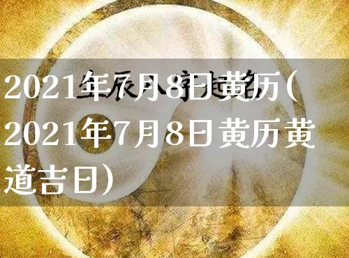 2021年7月8日黄历(2021年7月8日黄历黄道吉日)_https://www.dao-sheng-yuan.com_易经_第1张