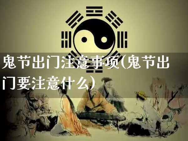 鬼节出门注意事项(鬼节出门要注意什么)_https://www.dao-sheng-yuan.com_易经_第1张