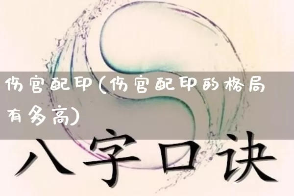 伤官配印(伤官配印的格局有多高)_https://www.dao-sheng-yuan.com_生肖属相_第1张