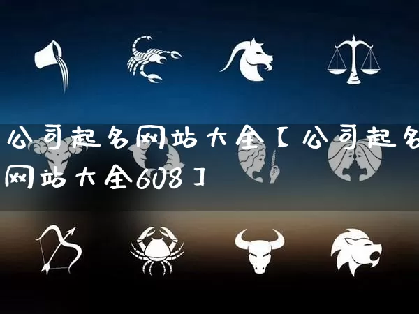 公司起名网站大全【公司起名网站大全608】_https://www.dao-sheng-yuan.com_风水_第1张