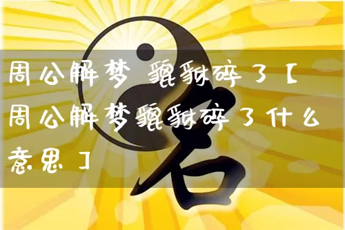 周公解梦 貔貅碎了【周公解梦貔貅碎了什么意思】_https://www.dao-sheng-yuan.com_算命_第1张