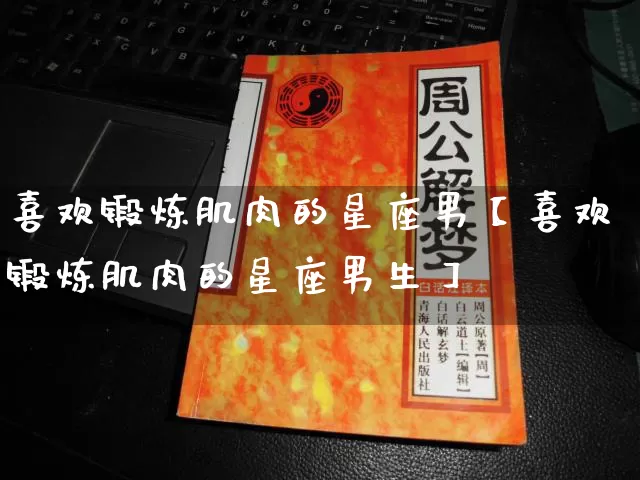 喜欢锻炼肌肉的星座男【喜欢锻炼肌肉的星座男生】_https://www.dao-sheng-yuan.com_生肖属相_第1张