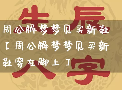 周公解梦梦见买新鞋【周公解梦梦见买新鞋穿在脚上】_https://www.dao-sheng-yuan.com_五行_第1张