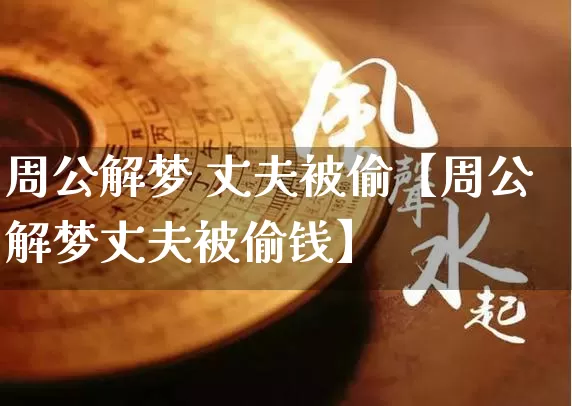 周公解梦 丈夫被偷【周公解梦丈夫被偷钱】_https://www.dao-sheng-yuan.com_风水_第1张