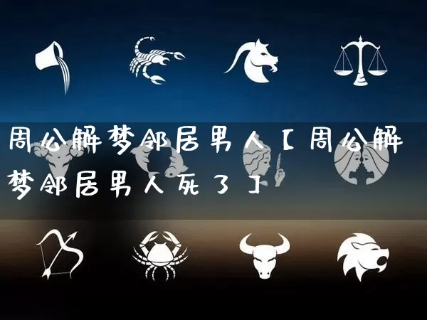 周公解梦邻居男人【周公解梦邻居男人死了】_https://www.dao-sheng-yuan.com_周公解梦_第1张