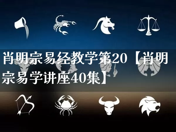 肖明宗易经教学第20【肖明宗易学讲座40集】_https://www.dao-sheng-yuan.com_易经_第1张