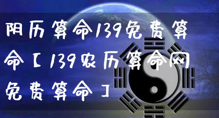 阴历算命139免费算命【139农历算命网免费算命】_https://www.dao-sheng-yuan.com_算命_第1张