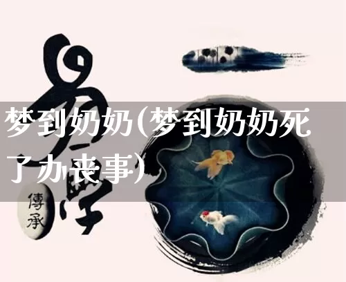 梦到奶奶(梦到奶奶死了办丧事)_https://www.dao-sheng-yuan.com_周公解梦_第1张