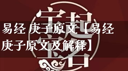 易经 庚子原文【易经庚子原文及解释】_https://www.dao-sheng-yuan.com_算命_第1张