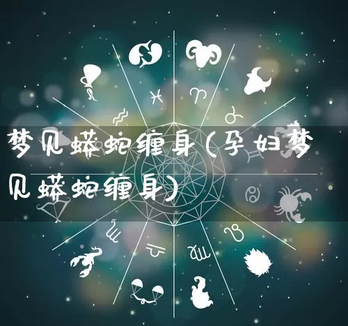 梦见蟒蛇缠身(孕妇梦见蟒蛇缠身)_https://www.dao-sheng-yuan.com_风水_第1张