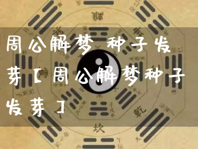 周公解梦 种子发芽【周公解梦种子发芽】_https://www.dao-sheng-yuan.com_八字_第1张