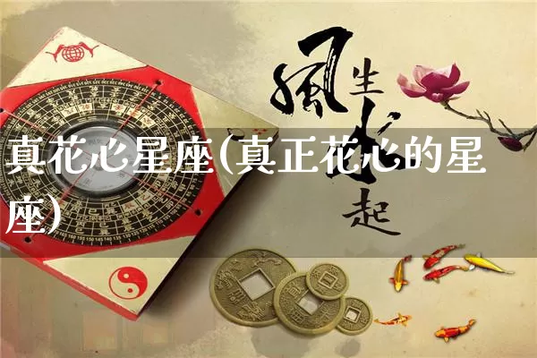 真花心星座(真正花心的星座)_https://www.dao-sheng-yuan.com_十二星座_第1张