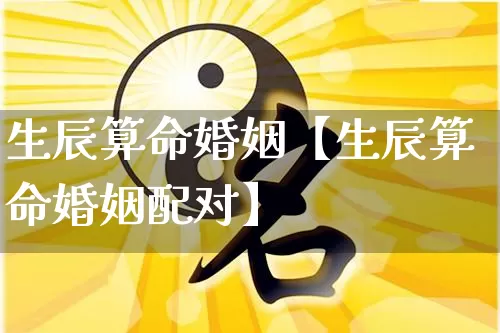 生辰算命婚姻【生辰算命婚姻配对】_https://www.dao-sheng-yuan.com_起名_第1张